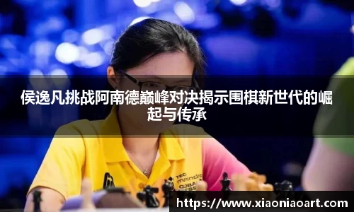 侯逸凡挑战阿南德巅峰对决揭示围棋新世代的崛起与传承