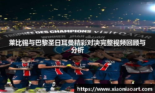 莱比锡与巴黎圣日耳曼精彩对决完整视频回顾与分析