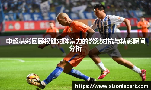 中超精彩回顾权健对阵富力的激烈对抗与精彩瞬间分析
