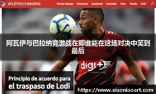 阿瓦伊与巴拉纳竞激战在即谁能在这场对决中笑到最后